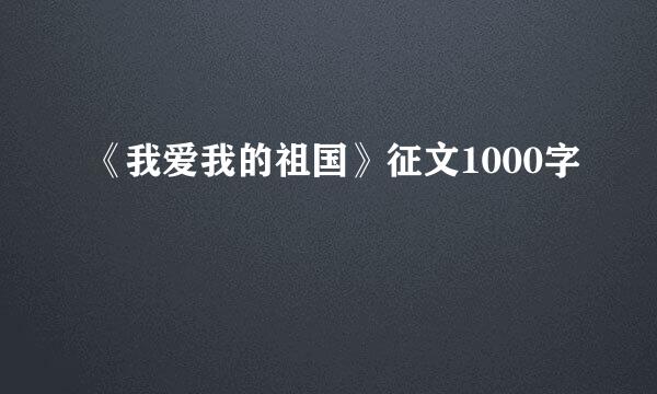 《我爱我的祖国》征文1000字