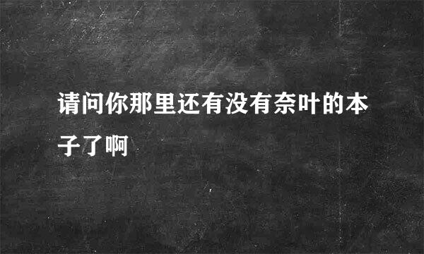 请问你那里还有没有奈叶的本子了啊