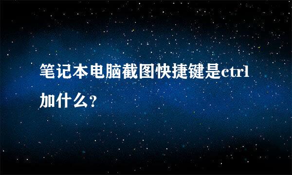 笔记本电脑截图快捷键是ctrl加什么？