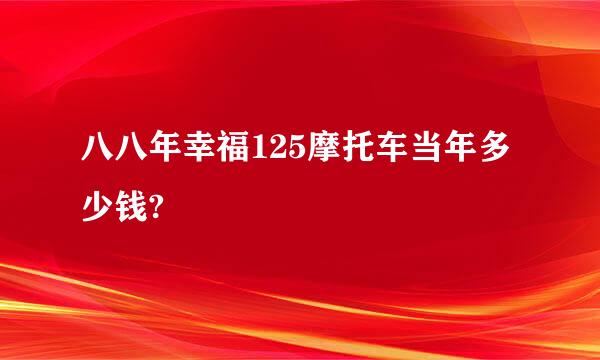 八八年幸福125摩托车当年多少钱?