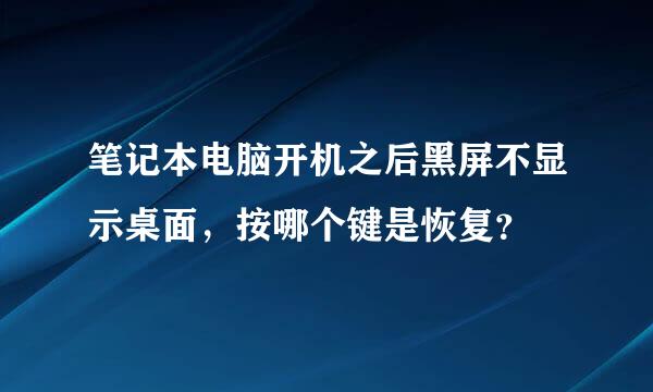 笔记本电脑开机之后黑屏不显示桌面，按哪个键是恢复？