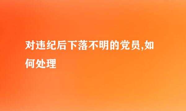 对违纪后下落不明的党员,如何处理