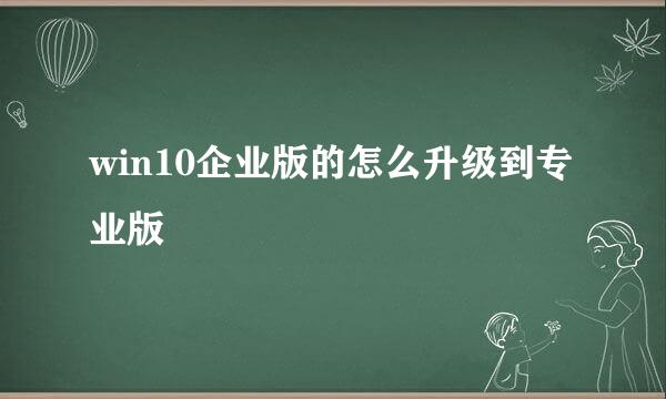 win10企业版的怎么升级到专业版