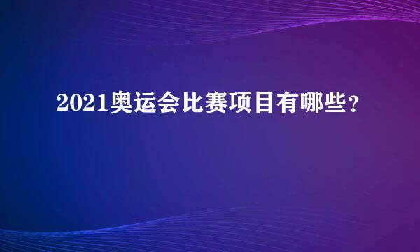 2021奥运会比赛项目有哪些？