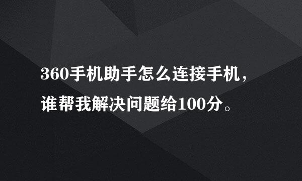 360手机助手怎么连接手机，谁帮我解决问题给100分。