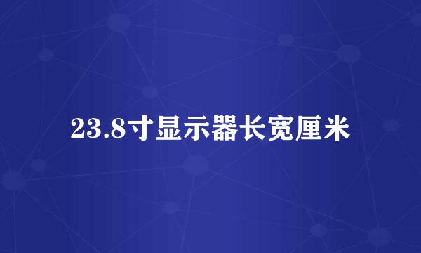 23.8寸显示器长宽厘米