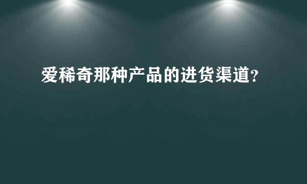 爱稀奇那种产品的进货渠道？