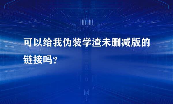 可以给我伪装学渣未删减版的链接吗？