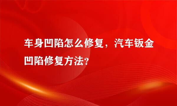 车身凹陷怎么修复，汽车钣金凹陷修复方法？