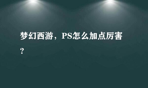 梦幻西游，PS怎么加点厉害？