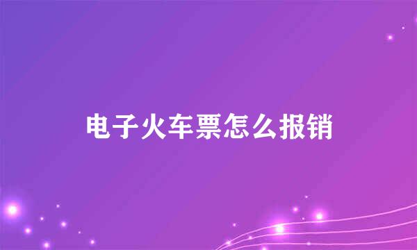 电子火车票怎么报销