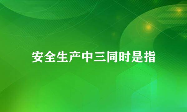 安全生产中三同时是指