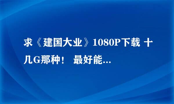 求《建国大业》1080P下载 十几G那种！ 最好能提供下载电影1080P下载网站