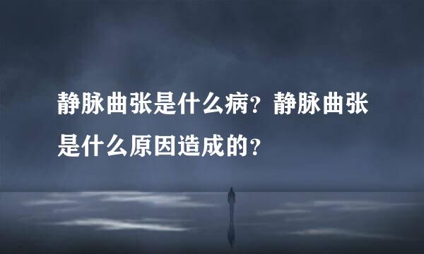 静脉曲张是什么病？静脉曲张是什么原因造成的？