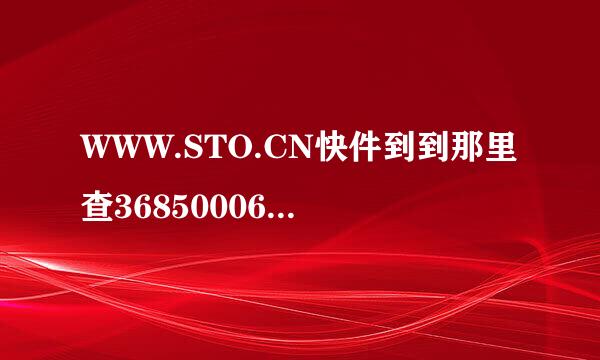 WWW.STO.CN快件到到那里查368500060159