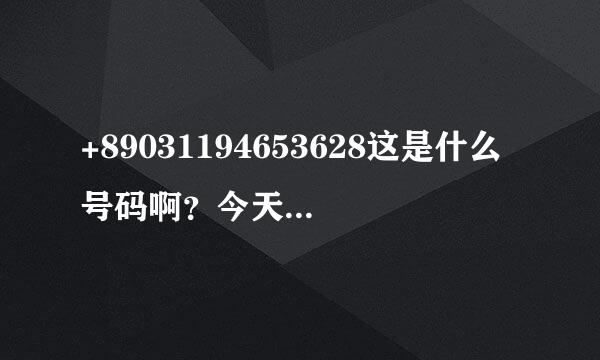 +89031194653628这是什么号码啊？今天给我打电话还知道我的名字，还说拿我的手机干嘛