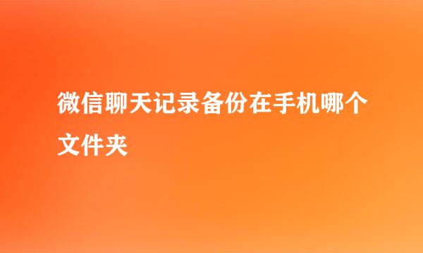 微信聊天记录备份在手机哪个文件夹