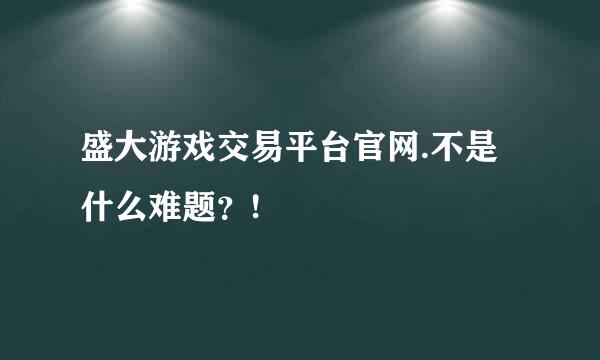 盛大游戏交易平台官网.不是什么难题？!