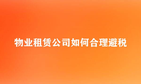 物业租赁公司如何合理避税