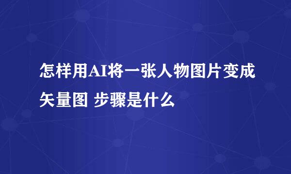 怎样用AI将一张人物图片变成矢量图 步骤是什么