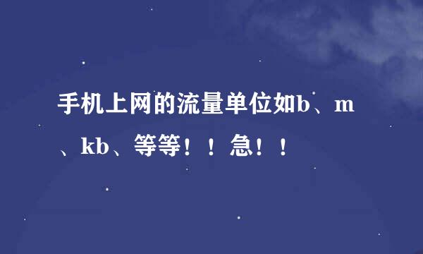 手机上网的流量单位如b、m、kb、等等！！急！！