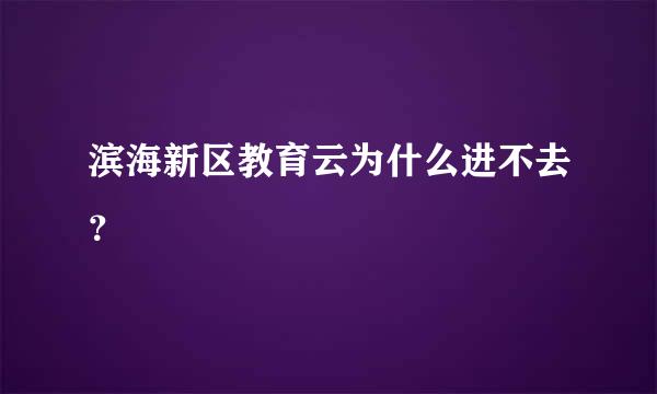 滨海新区教育云为什么进不去？