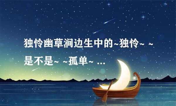 独怜幽草涧边生中的~独怜~ ~是不是~ ~孤单~ ~寂寞~的意思？