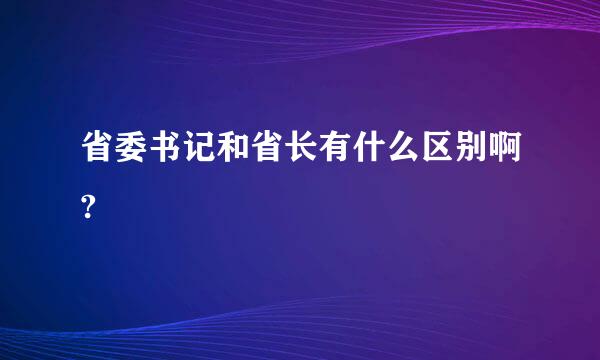 省委书记和省长有什么区别啊?