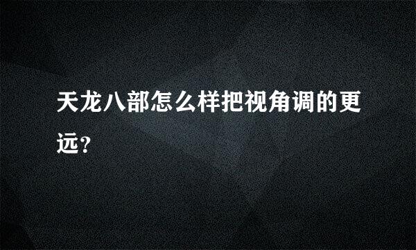 天龙八部怎么样把视角调的更远？