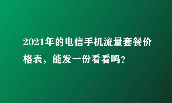 2021年的电信手机流量套餐价格表，能发一份看看吗？