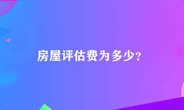 房屋评估费为多少？