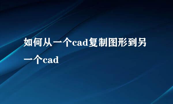 如何从一个cad复制图形到另一个cad