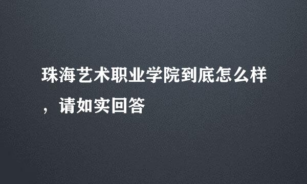 珠海艺术职业学院到底怎么样，请如实回答