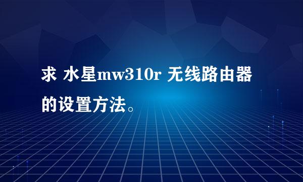 求 水星mw310r 无线路由器的设置方法。