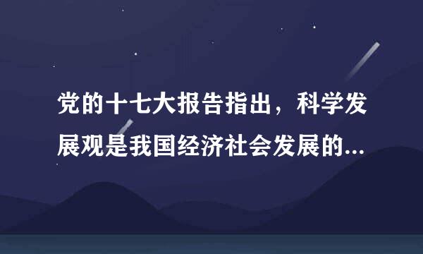 党的十七大报告指出，科学发展观是我国经济社会发展的重要指导方针，是发展中国特色社会主义必须坚持和贯