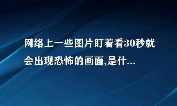 网络上一些图片盯着看30秒就会出现恐怖的画面,是什么原理?