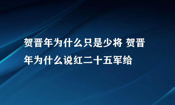 贺晋年为什么只是少将 贺晋年为什么说红二十五军给