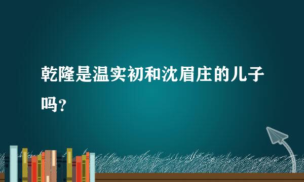 乾隆是温实初和沈眉庄的儿子吗？