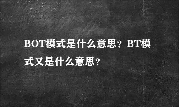 BOT模式是什么意思？BT模式又是什么意思？