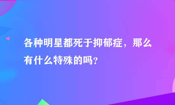 各种明星都死于抑郁症，那么有什么特殊的吗？