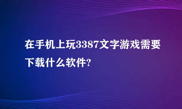 在手机上玩3387文字游戏需要下载什么软件?