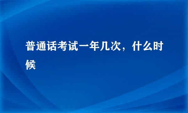 普通话考试一年几次，什么时候