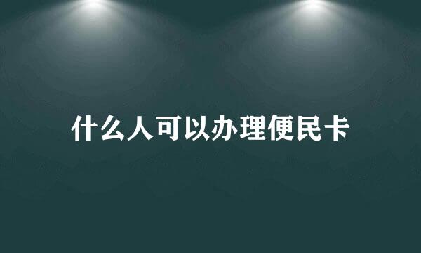 什么人可以办理便民卡