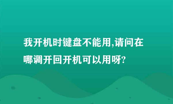 我开机时键盘不能用,请问在哪调开回开机可以用呀?