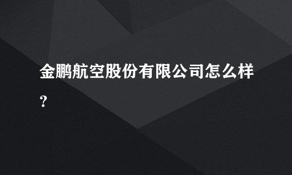 金鹏航空股份有限公司怎么样？