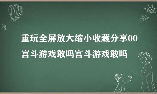 重玩全屏放大缩小收藏分享00宫斗游戏敢吗宫斗游戏敢吗