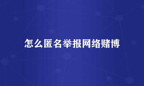 怎么匿名举报网络赌博