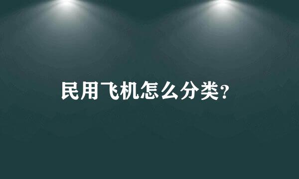 民用飞机怎么分类？