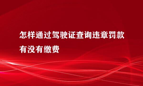 怎样通过驾驶证查询违章罚款有没有缴费