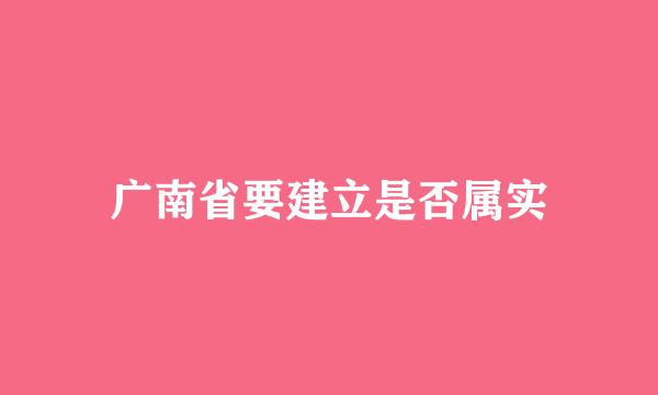 广南省要建立是否属实